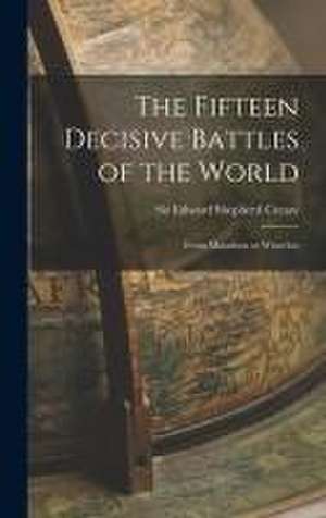 The Fifteen Decisive Battles of the World: From Marathon to Waterloo de Edward Shepherd Creasy