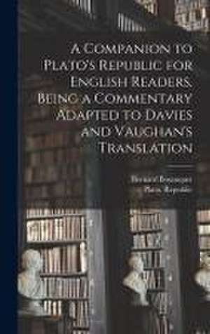 A Companion to Plato's Republic for English Readers, Being a Commentary Adapted to Davies and Vaughan's Translation de Bernard Bosanquet