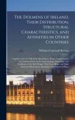 The Dolmens of Ireland, Their Distribution, Structural Characteristics, and Affinities in Other Countries; Together With the Folk-lore Attaching to Them; Supplemented by Considerations on the Anthropology, Ethnology, and Traditions of the Irish People.... de William Copeland Borlase