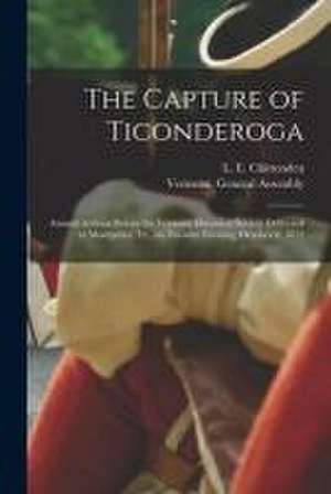 The Capture of Ticonderoga: Annual Address Before the Vermont Historical Society Delivered at Montpelier, Vt., on Tuesday Evening, October 8, 1872 de L. E. (Lucius Eugene) Chittenden