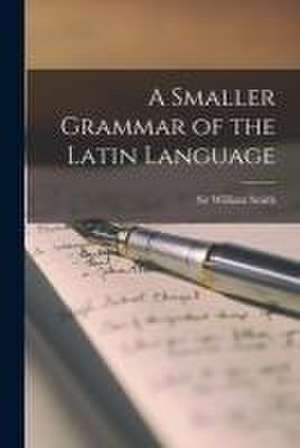 A Smaller Grammar of the Latin Language [microform] de William Smith