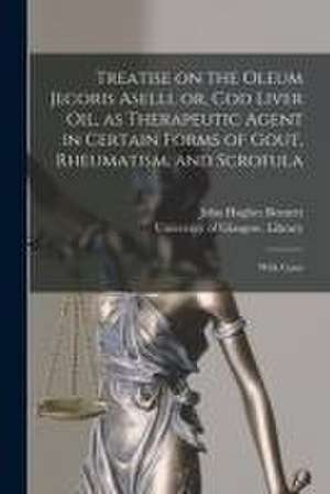 Treatise on the Oleum Jecoris Aselli, or, Cod Liver Oil, as Therapeutic Agent in Certain Forms of Gout, Rheumatism, and Scrofula [electronic Resource] de John Hughes Bennett