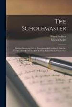 The Scholemaster; Written Between 1563-8. Posthumously Published. First Ed., 1570; Collated With the 2d Ed, 1572. Edited by Edward Arber de Roger Ascham