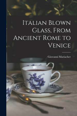 Italian Blown Glass, From Ancient Rome to Venice de Giovanni Mariacher