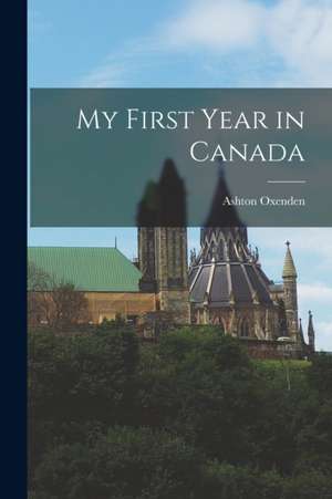 My First Year in Canada [microform] de Ashton Oxenden
