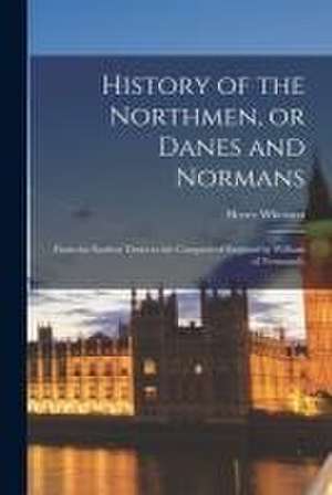 History of the Northmen, or Danes and Normans: From the Earliest Times to the Conquest of England by William of Normandy de Henry Wheaton