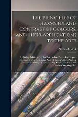 The Principles of Harmony and Contrast of Colours, and Their Applications to the Arts: Including Painting, Interior Decoration, Tapestries, Carpets, M de M. E. (Michel Euge&ne) Chevreul