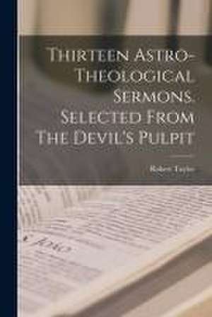 Thirteen Astro-theological Sermons. Selected From The Devil's Pulpit de Robert 1784-1844 Taylor