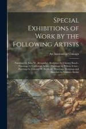 Special Exhibitions of Work by the Following Artists: Paintings by John W. Alexander: Sculpture by Chester Beach: Paintings by California Artists: Pai de Art Institute Of Chicago