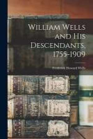 William Wells and His Descendants, 1755-1909 de Frederick Howard 1870- Wells