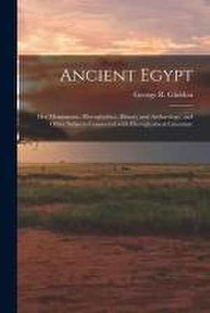 Ancient Egypt: Her Monuments, Hieroglyphics, History and Archæology, and Other Subjects Connected With Hieroglyphical Literature de George R. (George Robins) . Gliddon