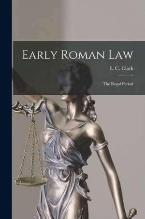 Early Roman Law: the Regal Period de E. C. (Edwin Charles) Clark