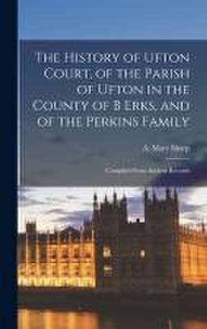 The History of Ufton Court, of the Parish of Ufton in the County of B Erks, and of the Perkins Family: Compiled From Ancient Records de A. Mary Sharp