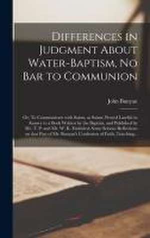 Differences in Judgment About Water-baptism, No Bar to Communion: or, To Communicate With Saints, as Saints, Proved Lawful: in Answer to a Book Writte de John Bunyan