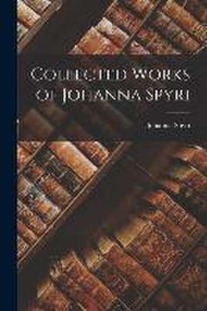 Collected Works of Johanna Spyri de Johanna Spyri