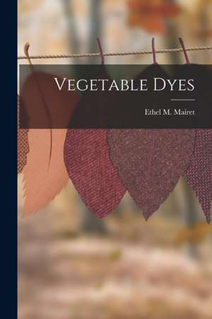 Vegetable Dyes de Ethel M. Mairet