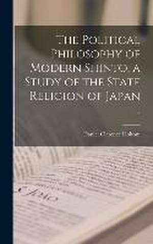 The Political Philosophy of Modern Shinto, a Study of the State Religion of Japan .. de Daniel Clarence Holtom