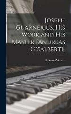 Joseph Guarnerius, His Work and His Master [Andreas Gisalberti] de Horace Petherick