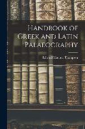 Handbook of Greek and Latin Palaeography de Edward Maunde Thompson