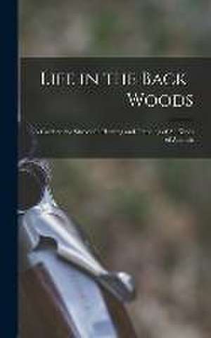 Life in the Back-woods: A Guide to the Successful Hunting and Trapping of all Kinds of Animals de Anonymous