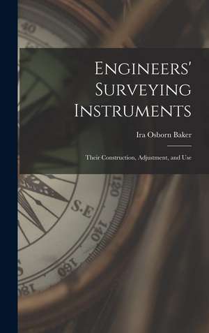 Engineers' Surveying Instruments: Their Construction, Adjustment, and Use de Ira Osborn Baker