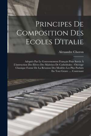 Principes De Composition Des Ecoles D'italie: Adoptés Par Le Gouvernement Français Pour Servir À L'instruction Des Elèves Des Maîtrises De Cathédrales de Alexandre Choron