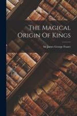 The Magical Origin Of Kings de James George Frazer