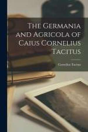 Germania and Agricola of Caius Cornelius Tacitus de Cornelius Tacitus