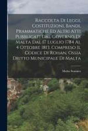 Raccolta Di Leggi, Costituzioni, Bandi, Prammatiche Ed Altri Atti Pubblicati Dal Governo Di Malta Dal 17 Luglio 1784 Al 4 Ottobre 1813, Compreso Il Co de Malta Statutes