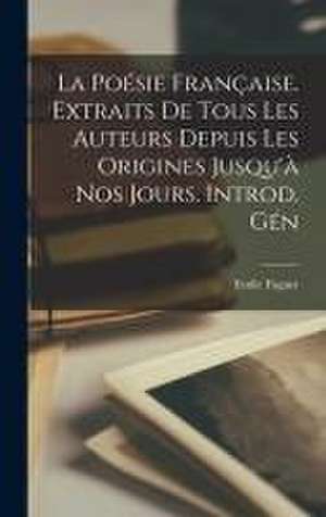 La poésie française. Extraits de tous les auteurs depuis les origines jusqu'à nos jours. Introd. gén de Emile Faguet