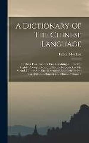 A Dictionary Of The Chinese Language: In Three Parts, Part The First Containing Chinese And English, Arranged According To The Radicals, Part The Seco de Robert Morrison