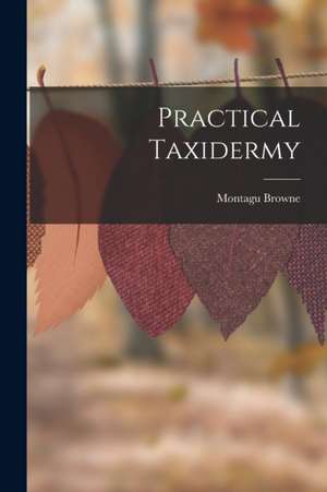 Practical Taxidermy de Montagu Browne