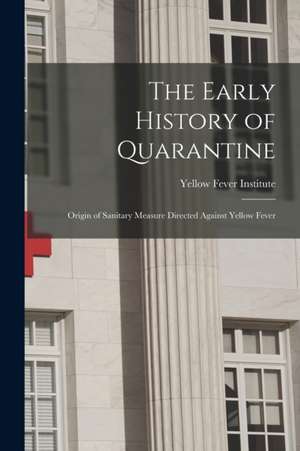 The Early History of Quarantine: Origin of Sanitary Measure Directed Against Yellow Fever de Yellow Fever Institute (U S. ).