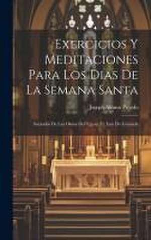 Exercicios Y Meditaciones Para Los Dias De La Semana Santa: Sacaadas De Las Obras Del V.p.m. Fr. Luis De Granada de Joseph Alonso Pinedo