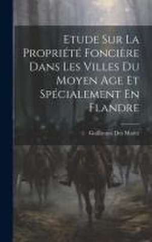 Etude Sur La Propriété Foncière Dans Les Villes Du Moyen Age Et Spécialement En Flandre de Guillaume Des Marez