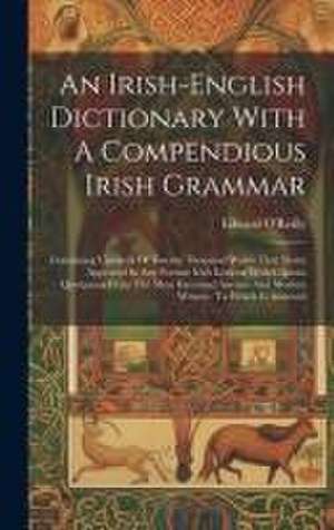 An Irish-english Dictionary With A Compendious Irish Grammar: Containing Upwards Of Twenty Thousand Words That Never Appeared In Any Former Irish Lexi de Edward O'Reilly