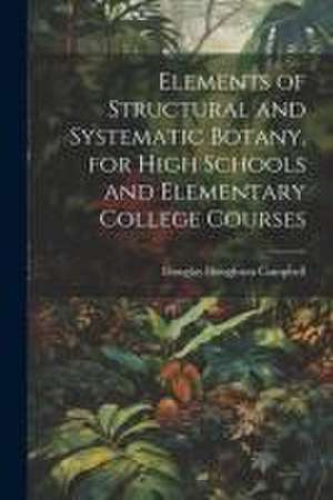 Elements of Structural and Systematic Botany, for High Schools and Elementary College Courses de Douglas Houghton Campbell