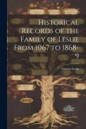 Historical Records of the Family of Leslie From 1067 to 1868-9 de Charles Leslie