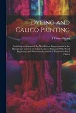 Dyeing and Calico Printing: Including an Account of the Most Recent Improvements in the Manufacture and Use of Aniline Colours. Illustrated With W de F. Crace-Calvert