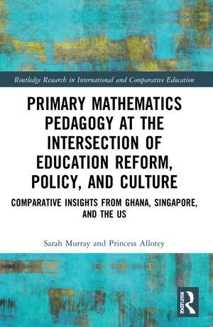 Primary Mathematics Pedagogy at the Intersection of Education Reform, Policy, and Culture: Comparative Insights from Ghana, Singapore, and the US de Sarah Murray