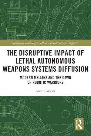 The Disruptive Impact of Lethal Autonomous Weapons Systems Diffusion: Modern Melians and the Dawn of Robotic Warriors de Austin Wyatt