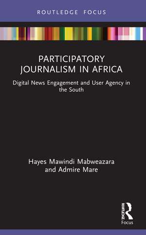 Participatory Journalism in Africa: Digital News Engagement and User Agency in the South de Hayes Mawindi Mabweazara