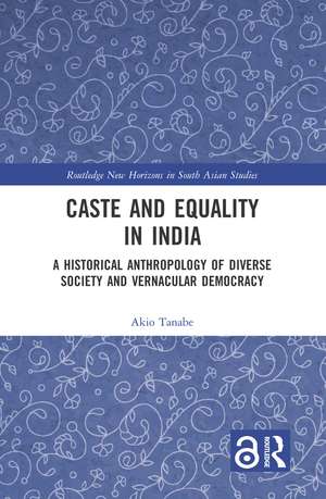 Caste and Equality in India: A Historical Anthropology of Diverse Society and Vernacular Democracy de Akio Tanabe