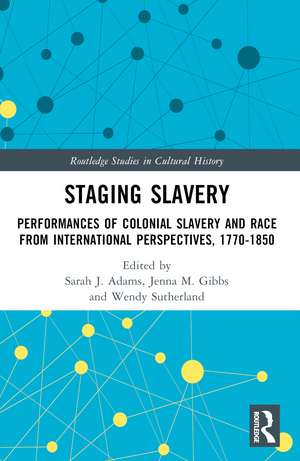 Staging Slavery: Performances of Colonial Slavery and Race from International Perspectives, 1770-1850 de Sarah J. Adams