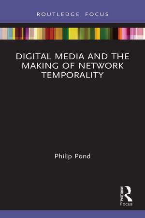 Digital Media and the Making of Network Temporality de Philip Pond