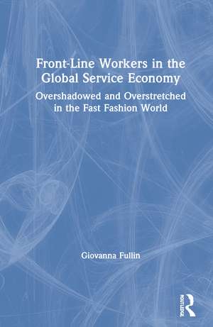 Front-Line Workers in the Global Service Economy: Overshadowed and Overstretched in the Fast Fashion World de Giovanna Fullin