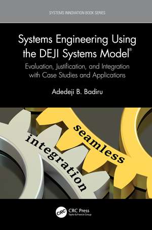 Systems Engineering Using the DEJI Systems Model®: Evaluation, Justification, and Integration with Case Studies and Applications de Adedeji B. Badiru