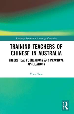 Training Teachers of Chinese in Australia: Theoretical Foundations and Practical Applications de Chen Shen