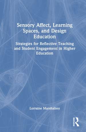 Sensory Affect, Learning Spaces, and Design Education: Strategies for Reflective Teaching and Student Engagement in Higher Education de Lorraine Marshalsey