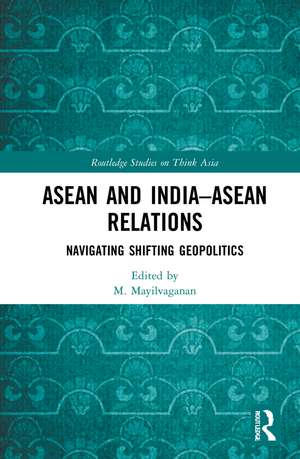 ASEAN and India–ASEAN Relations: Navigating Shifting Geopolitics de M. Mayilvaganan